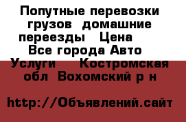 Попутные перевозки грузов, домашние переезды › Цена ­ 7 - Все города Авто » Услуги   . Костромская обл.,Вохомский р-н